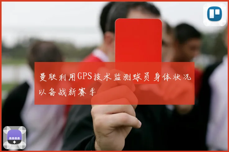 曼联利用GPS技术监测球员身体状况以备战新赛季