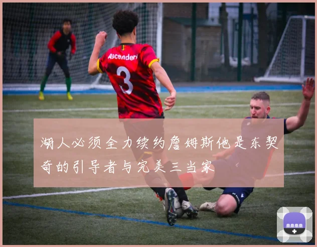 湖人必须全力续约詹姆斯他是东契奇的引导者与完美三当家
