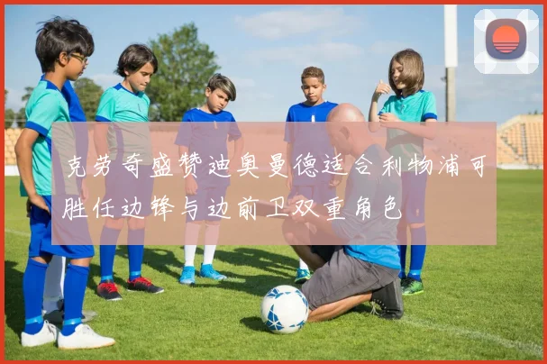 克劳奇盛赞迪奥曼德适合利物浦可胜任边锋与边前卫双重角色