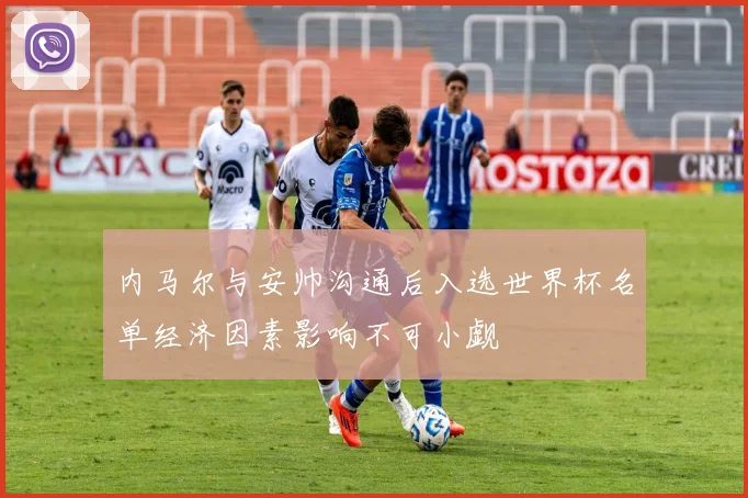 内马尔与安帅沟通后入选世界杯名单经济因素影响不可小觑