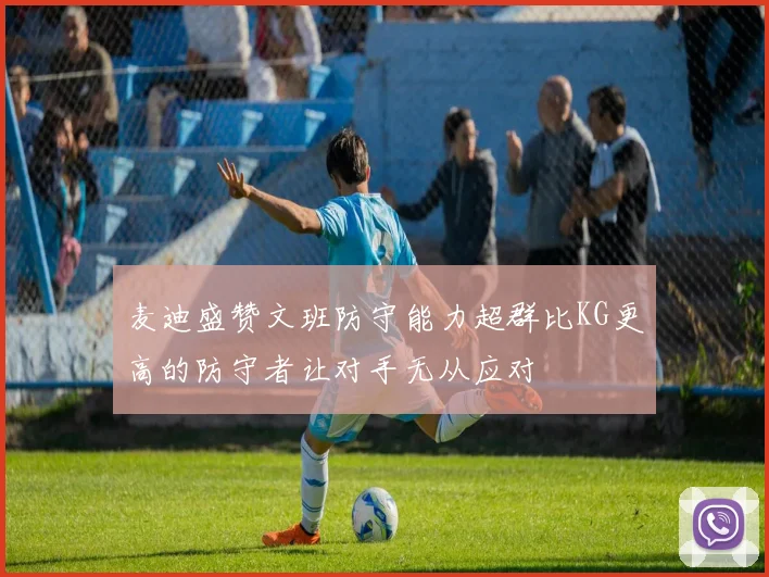 麦迪盛赞文班防守能力超群比KG更高的防守者让对手无从应对