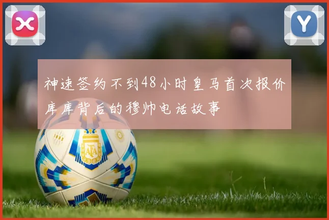 神速签约不到48小时皇马首次报价库库背后的穆帅电话故事