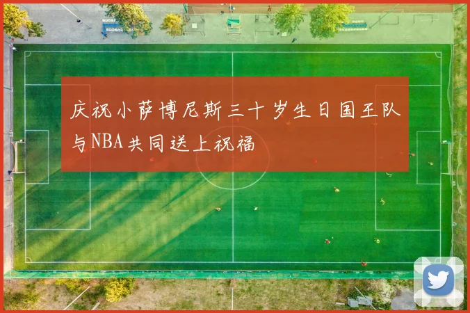 庆祝小萨博尼斯三十岁生日国王队与NBA共同送上祝福