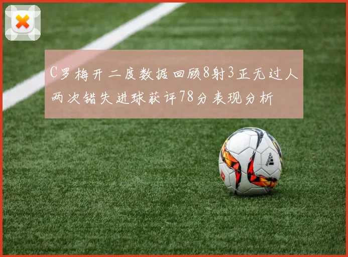 C罗梅开二度数据回顾8射3正无过人两次错失进球获评78分表现分析